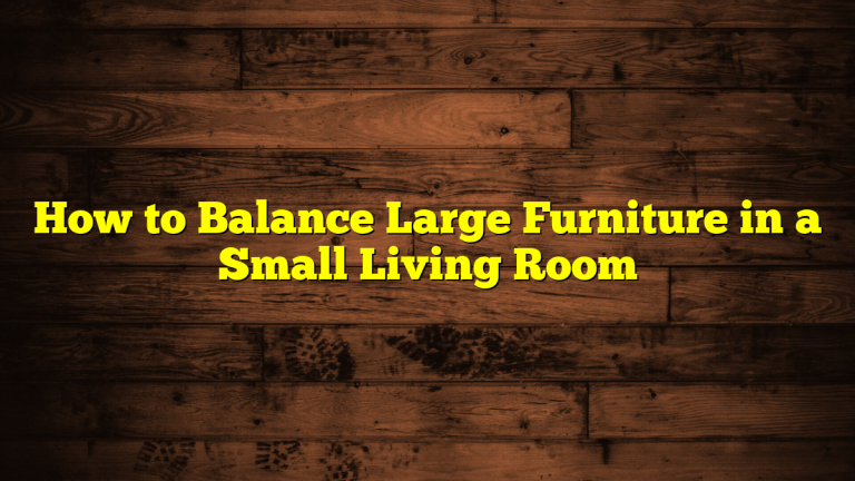 How to Balance Large Furniture in a Small Living Room