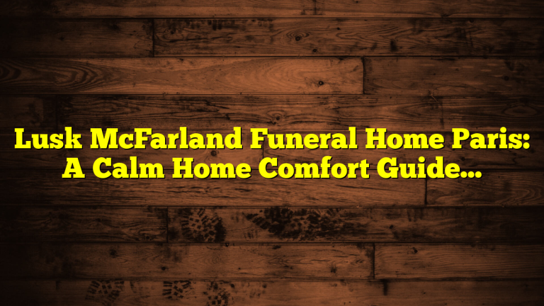 Lusk McFarland Funeral Home Paris: A Calm Home Comfort Guide for Families and Guests